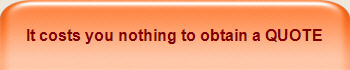It costs you nothing to obtain a QUOTE