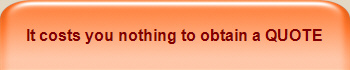 It costs you nothing to obtain a QUOTE